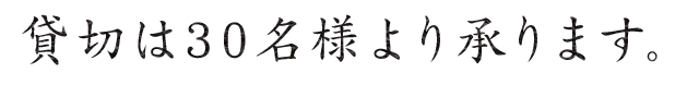 貸切は30名様より承ります